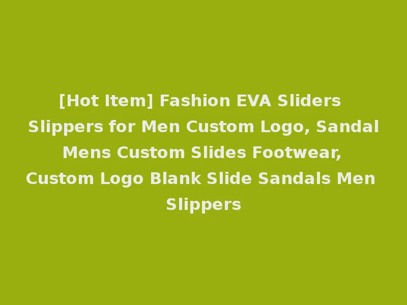 [Hot Item] Fashion EVA Sliders Slippers for Men Custom Logo, Sandal Mens Custom Slides Footwear, Custom Logo Blank Slide Sandals Men Slippers