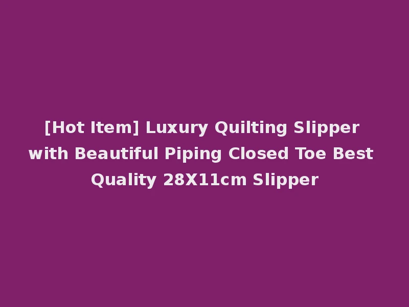 [Hot Item] Luxury Quilting Slipper with Beautiful Piping Closed Toe Best Quality 28X11cm Slipper