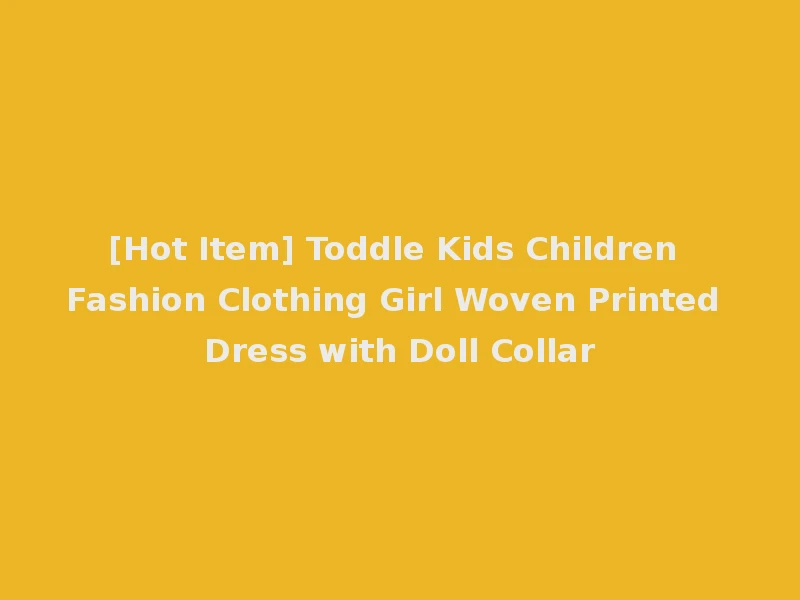 [Hot Item] Toddle Kids Children Fashion Clothing Girl Woven Printed Dress with Doll Collar