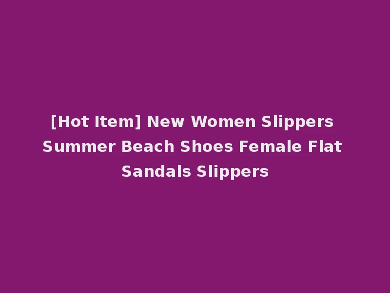 [Hot Item] New Women Slippers Summer Beach Shoes Female Flat Sandals Slippers