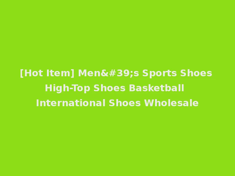 [Hot Item] Men's Sports Shoes High-Top Shoes Basketball International Shoes Wholesale