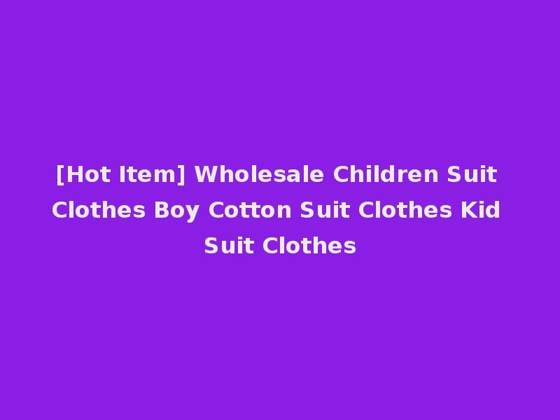 [Hot Item] Wholesale Children Suit Clothes Boy Cotton Suit Clothes Kid Suit Clothes