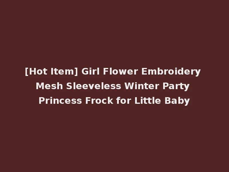 [Hot Item] Girl Flower Embroidery Mesh Sleeveless Winter Party Princess Frock for Little Baby