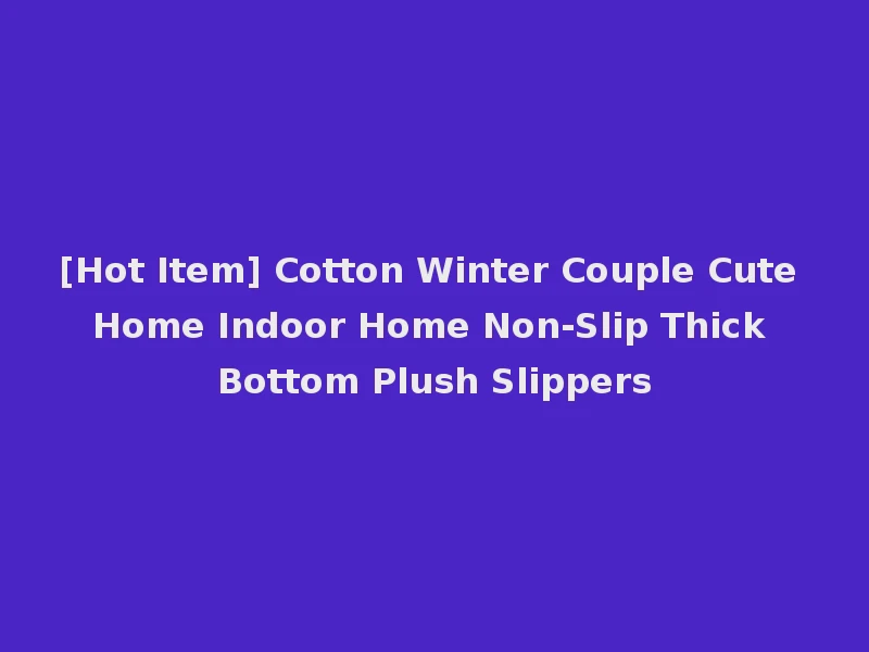 [Hot Item] Cotton Winter Couple Cute Home Indoor Home Non-Slip Thick Bottom Plush Slippers
