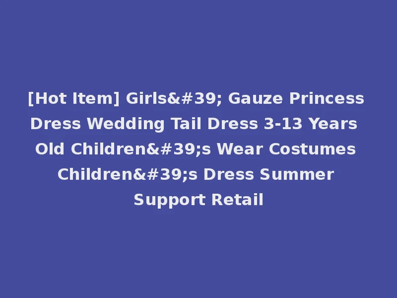 [Hot Item] Girls' Gauze Princess Dress Wedding Tail Dress 3-13 Years Old Children's Wear Costumes Children's Dress Summer Support Retail