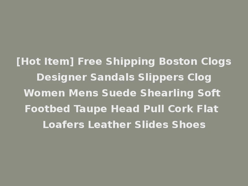 [Hot Item] Free Shipping Boston Clogs Designer Sandals Slippers Clog Women Mens Suede Shearling Soft Footbed Taupe Head Pull Cork Flat Loafers Leather Slides Shoes