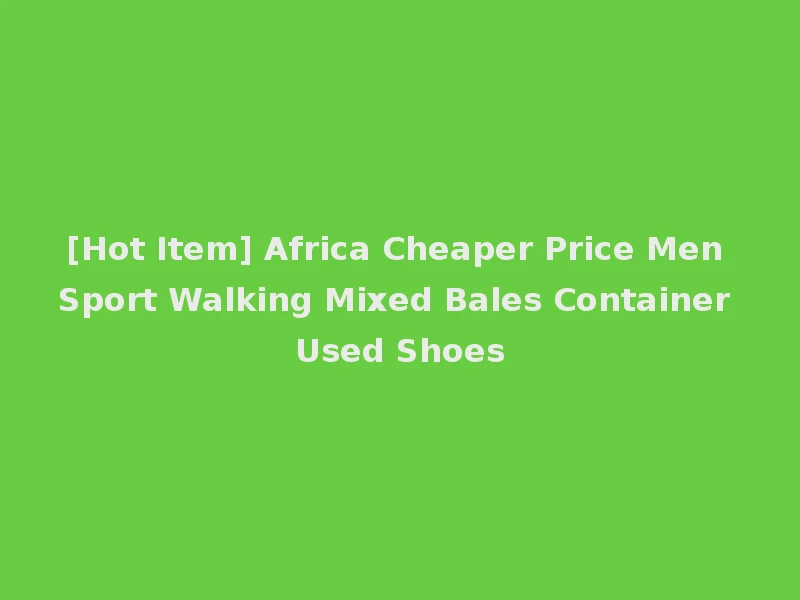 [Hot Item] Africa Cheaper Price Men Sport Walking Mixed Bales Container Used Shoes