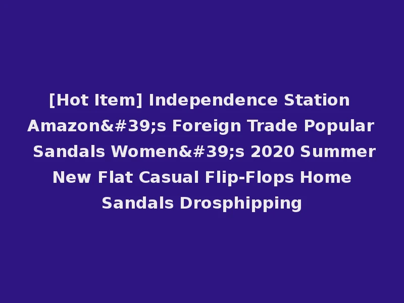 [Hot Item] Independence Station Amazon's Foreign Trade Popular Sandals Women's 2020 Summer New Flat Casual Flip-Flops Home Sandals Drosphipping