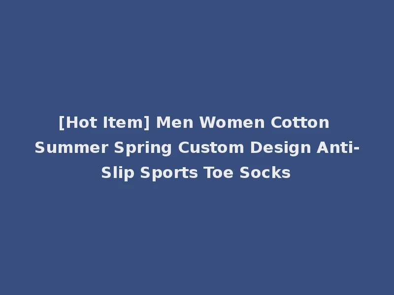 [Hot Item] Men Women Cotton Summer Spring Custom Design Anti-Slip Sports Toe Socks