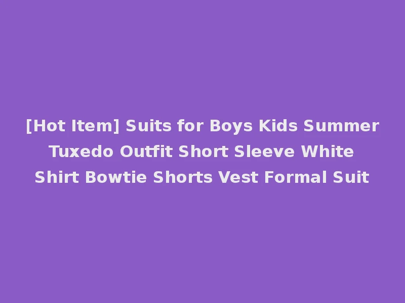 [Hot Item] Suits for Boys Kids Summer Tuxedo Outfit Short Sleeve White Shirt Bowtie Shorts Vest Formal Suit