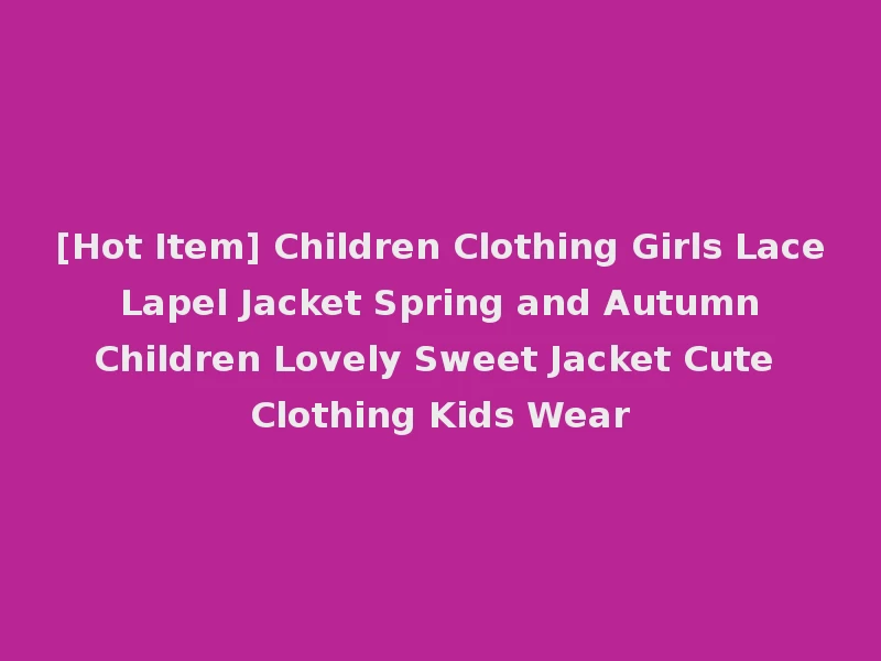 [Hot Item] Children Clothing Girls Lace Lapel Jacket Spring and Autumn Children Lovely Sweet Jacket Cute Clothing Kids Wear