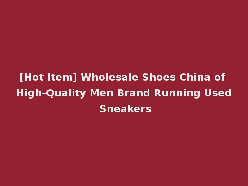 [Hot Item] Wholesale Shoes China of High-Quality Men Brand Running Used Sneakers