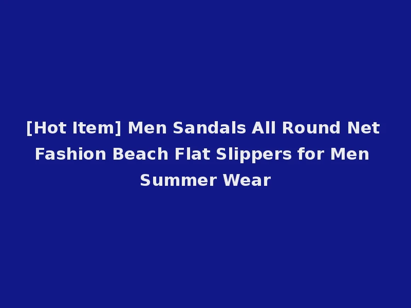 [Hot Item] Men Sandals All Round Net Fashion Beach Flat Slippers for Men Summer Wear