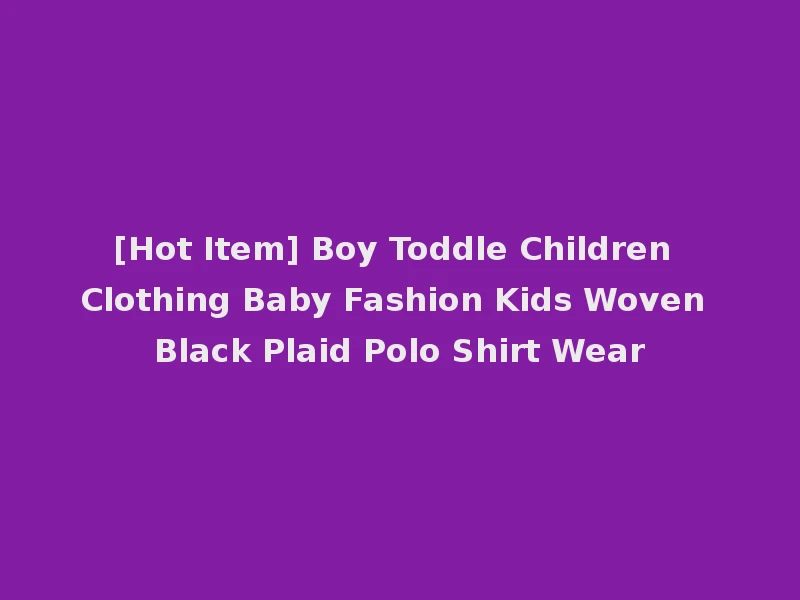 [Hot Item] Boy Toddle Children Clothing Baby Fashion Kids Woven Black Plaid Polo Shirt Wear