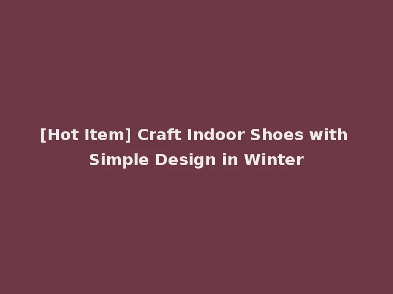 [Hot Item] Craft Indoor Shoes with Simple Design in Winter