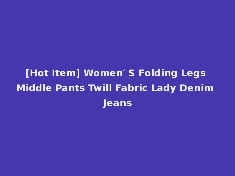 [Hot Item] Women′ S Folding Legs Middle Pants Twill Fabric Lady Denim Jeans