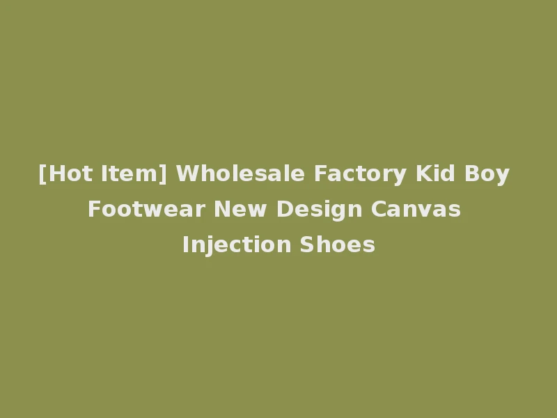 [Hot Item] Wholesale Factory Kid Boy Footwear New Design Canvas Injection Shoes