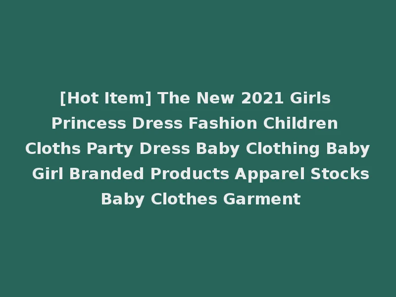 [Hot Item] The New 2021 Girls Princess Dress Fashion Children Cloths Party Dress Baby Clothing Baby Girl Branded Products Apparel Stocks Baby Clothes Garment