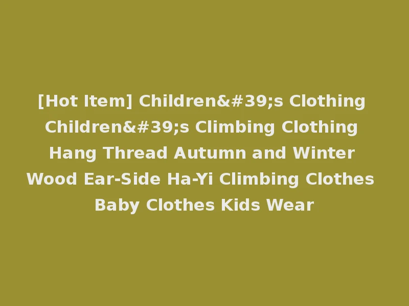 [Hot Item] Children's Clothing Children's Climbing Clothing Hang Thread Autumn and Winter Wood Ear-Side Ha-Yi Climbing Clothes Baby Clothes Kids Wear