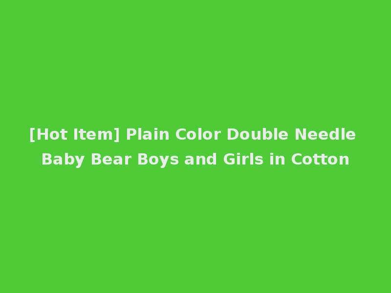 [Hot Item] Plain Color Double Needle Baby Bear Boys and Girls in Cotton