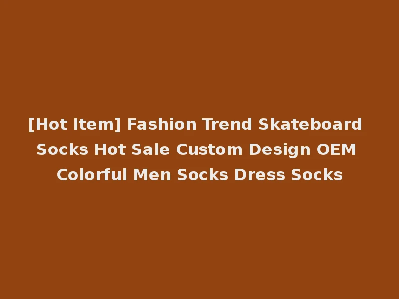 [Hot Item] Fashion Trend Skateboard Socks Hot Sale Custom Design OEM Colorful Men Socks Dress Socks