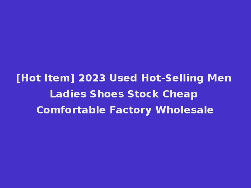 [Hot Item] 2023 Used Hot-Selling Men Ladies Shoes Stock Cheap Comfortable Factory Wholesale