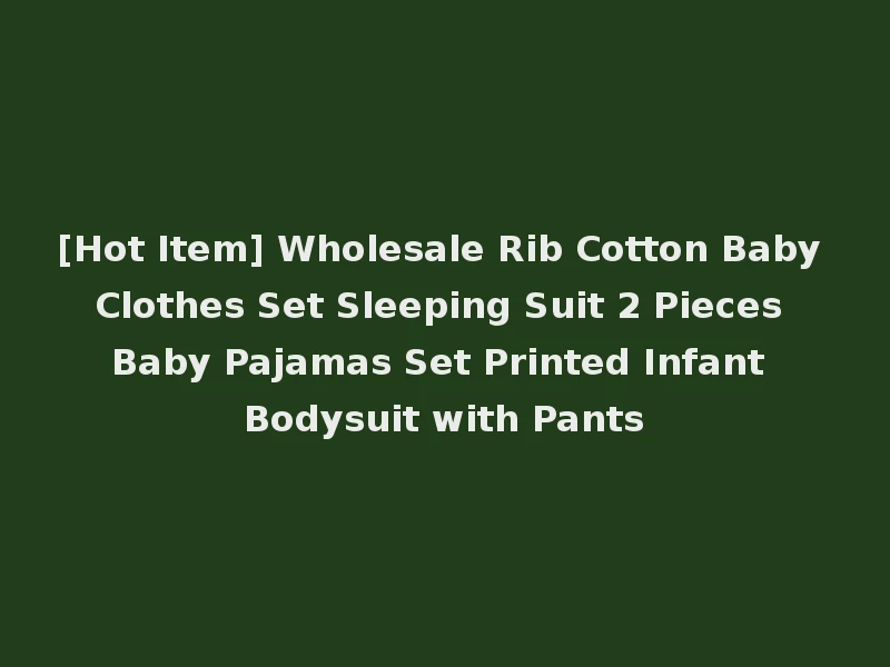 [Hot Item] Wholesale Rib Cotton Baby Clothes Set Sleeping Suit 2 Pieces Baby Pajamas Set Printed Infant Bodysuit with Pants