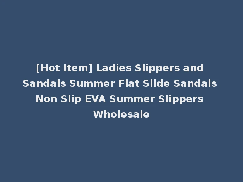 [Hot Item] Ladies Slippers and Sandals Summer Flat Slide Sandals Non Slip EVA Summer Slippers Wholesale