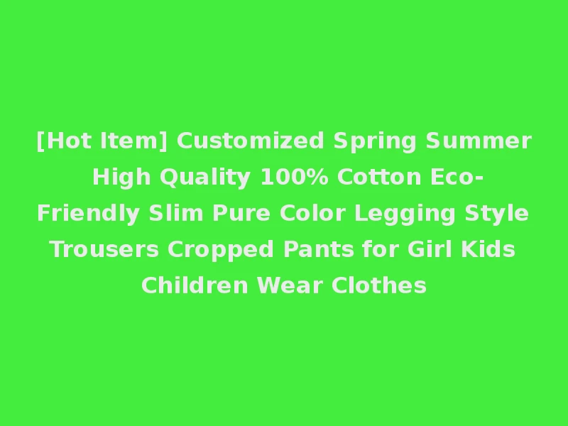 [Hot Item] Customized Spring Summer High Quality 100% Cotton Eco-Friendly Slim Pure Color Legging Style Trousers Cropped Pants for Girl Kids Children Wear Clothes
