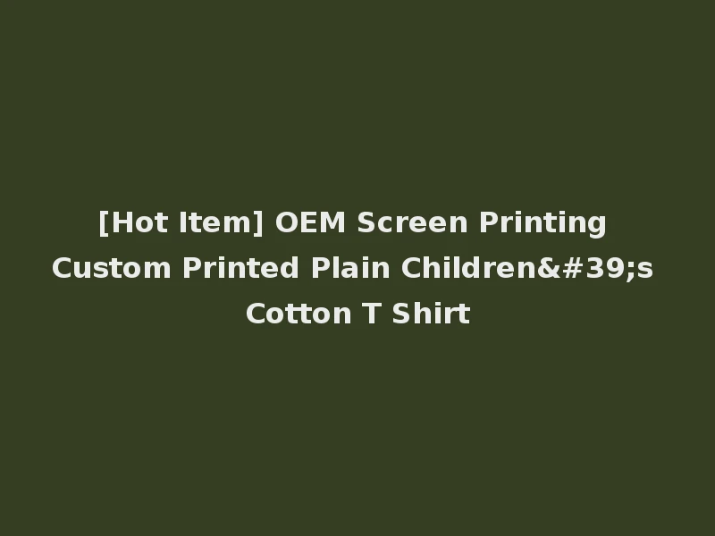 [Hot Item] OEM Screen Printing Custom Printed Plain Children's Cotton T Shirt