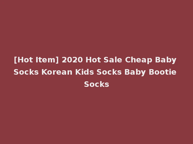 [Hot Item] 2020 Hot Sale Cheap Baby Socks Korean Kids Socks Baby Bootie Socks
