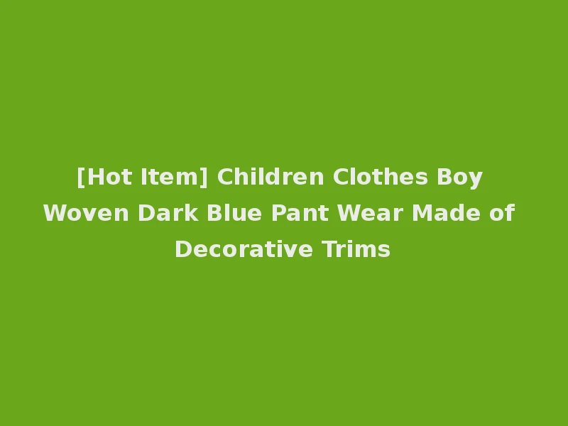 [Hot Item] Children Clothes Boy Woven Dark Blue Pant Wear Made of Decorative Trims