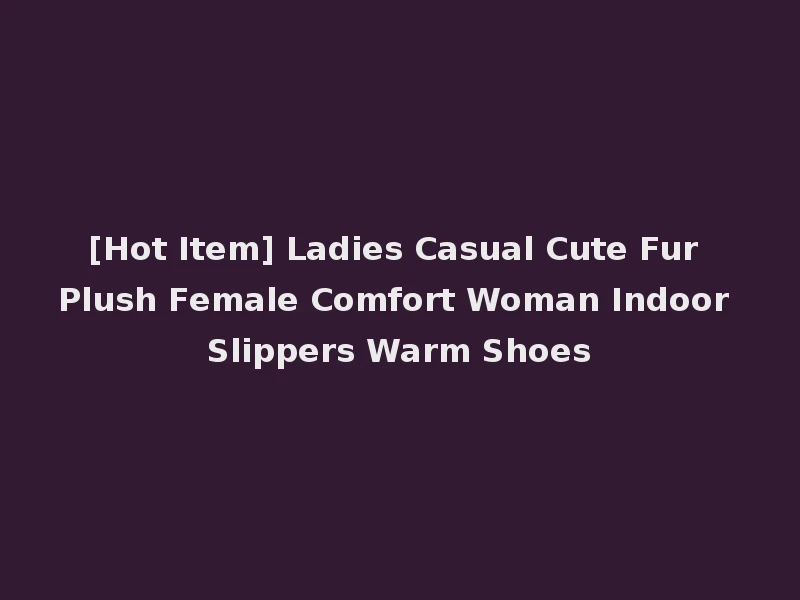 [Hot Item] Ladies Casual Cute Fur Plush Female Comfort Woman Indoor Slippers Warm Shoes