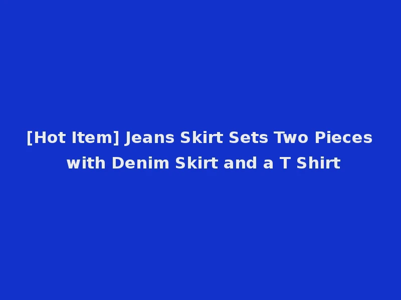 [Hot Item] Jeans Skirt Sets Two Pieces with Denim Skirt and a T Shirt