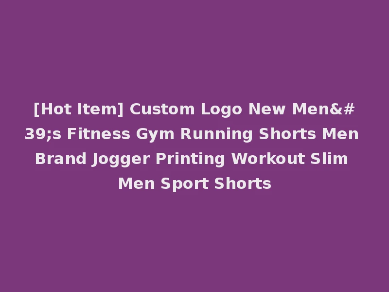 [Hot Item] Custom Logo New Men's Fitness Gym Running Shorts Men Brand Jogger Printing Workout Slim Men Sport Shorts