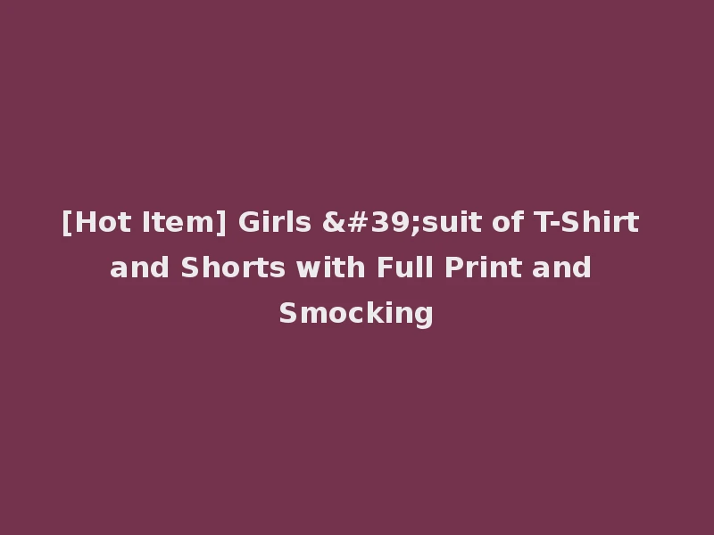 [Hot Item] Girls 'suit of T-Shirt and Shorts with Full Print and Smocking