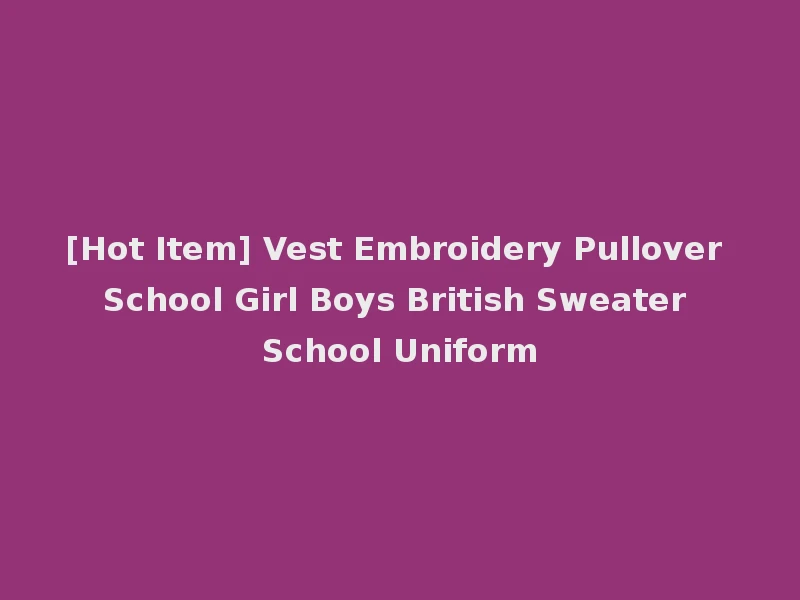 [Hot Item] Vest Embroidery Pullover School Girl Boys British Sweater School Uniform