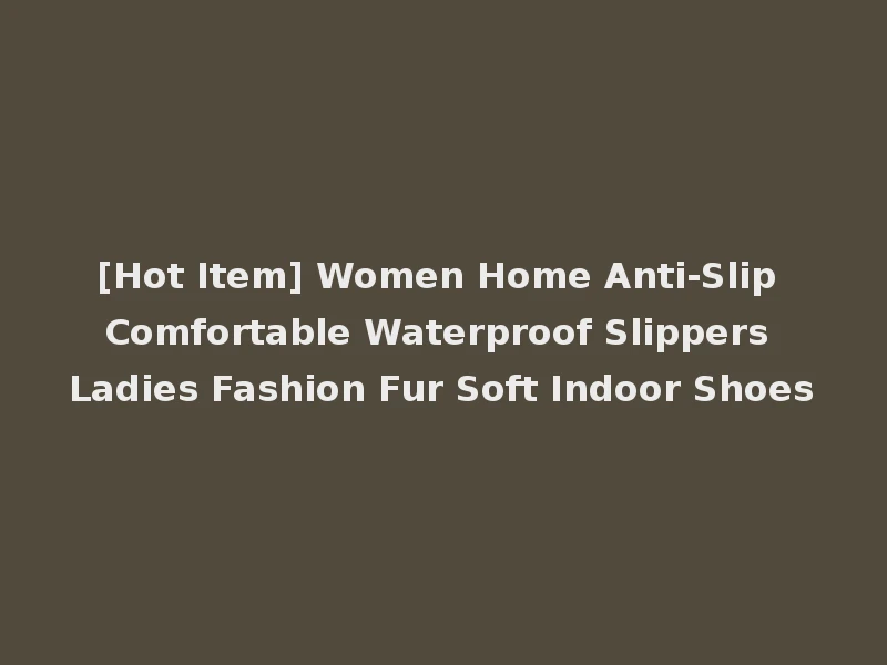 [Hot Item] Women Home Anti-Slip Comfortable Waterproof Slippers Ladies Fashion Fur Soft Indoor Shoes