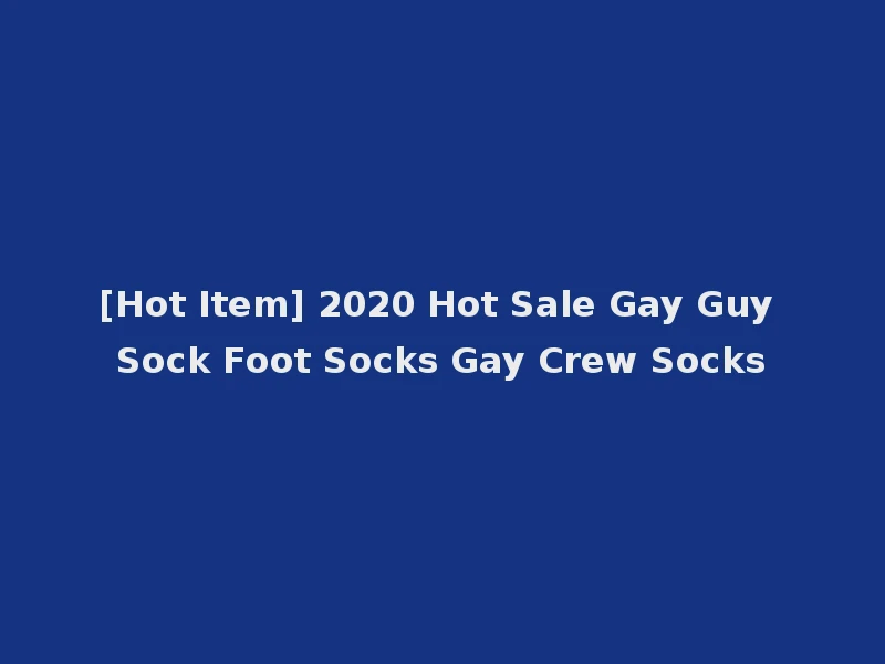 [Hot Item] 2020 Hot Sale Gay Guy Sock Foot Socks Gay Crew Socks