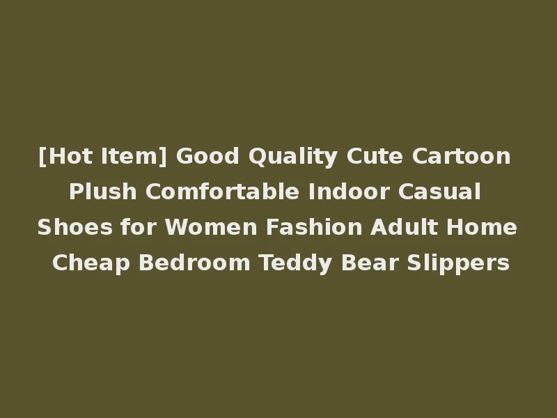 [Hot Item] Good Quality Cute Cartoon Plush Comfortable Indoor Casual Shoes for Women Fashion Adult Home Cheap Bedroom Teddy Bear Slippers