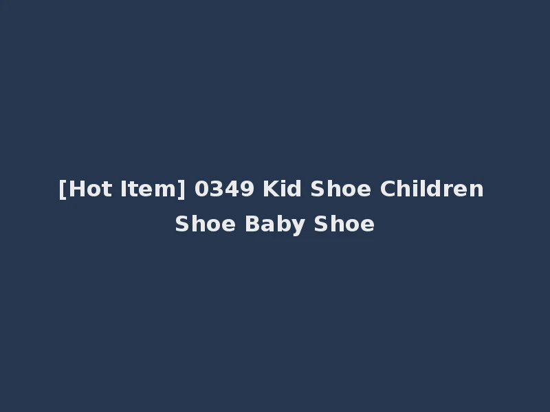 [Hot Item] 0349 Kid Shoe Children Shoe Baby Shoe