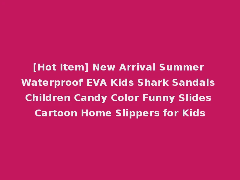 [Hot Item] New Arrival Summer Waterproof EVA Kids Shark Sandals Children Candy Color Funny Slides Cartoon Home Slippers for Kids