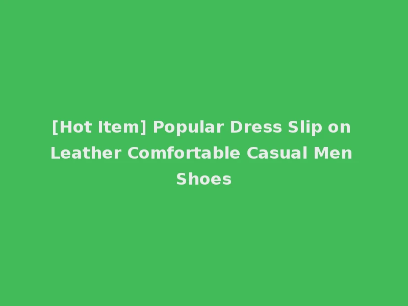 [Hot Item] Popular Dress Slip on Leather Comfortable Casual Men Shoes