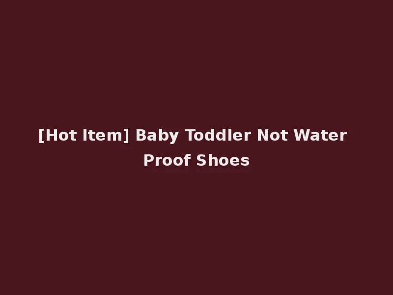 [Hot Item] Baby Toddler Not Water Proof Shoes
