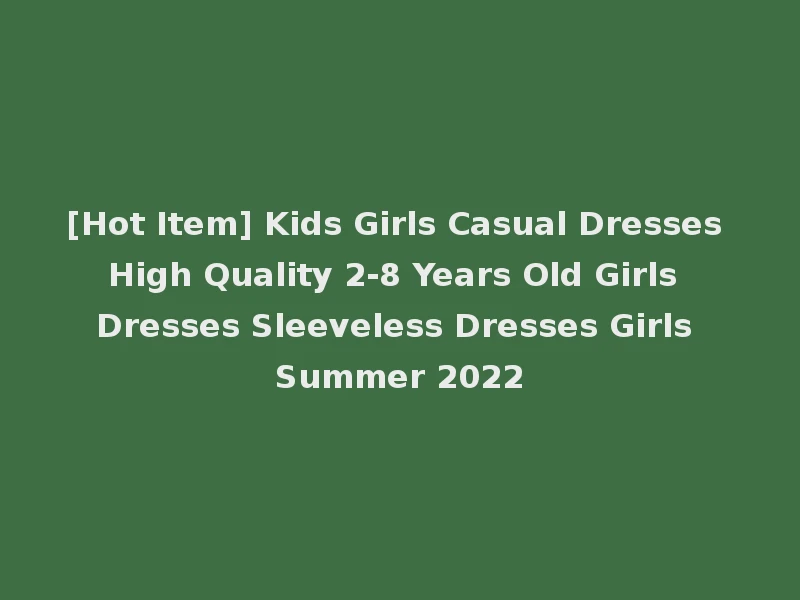[Hot Item] Kids Girls Casual Dresses High Quality 2-8 Years Old Girls Dresses Sleeveless Dresses Girls Summer 2022