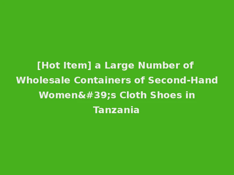 [Hot Item] a Large Number of Wholesale Containers of Second-Hand Women's Cloth Shoes in Tanzania