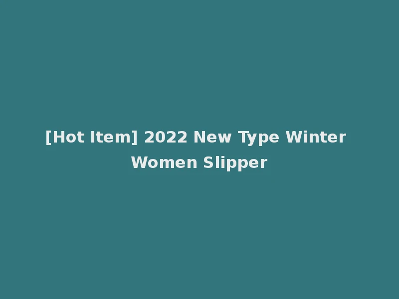 [Hot Item] 2022 New Type Winter Women Slipper