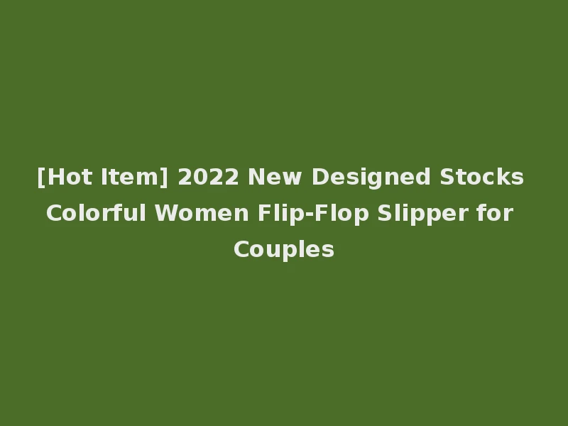 [Hot Item] 2022 New Designed Stocks Colorful Women Flip-Flop Slipper for Couples
