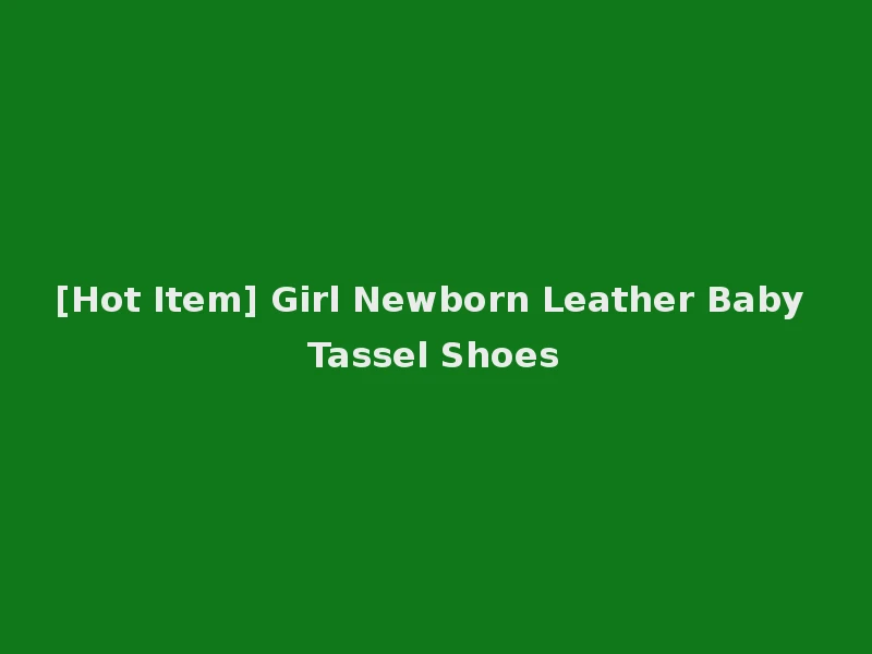 [Hot Item] Girl Newborn Leather Baby Tassel Shoes