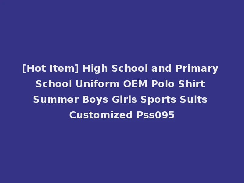 [Hot Item] High School and Primary School Uniform OEM Polo Shirt Summer Boys Girls Sports Suits Customized Pss095